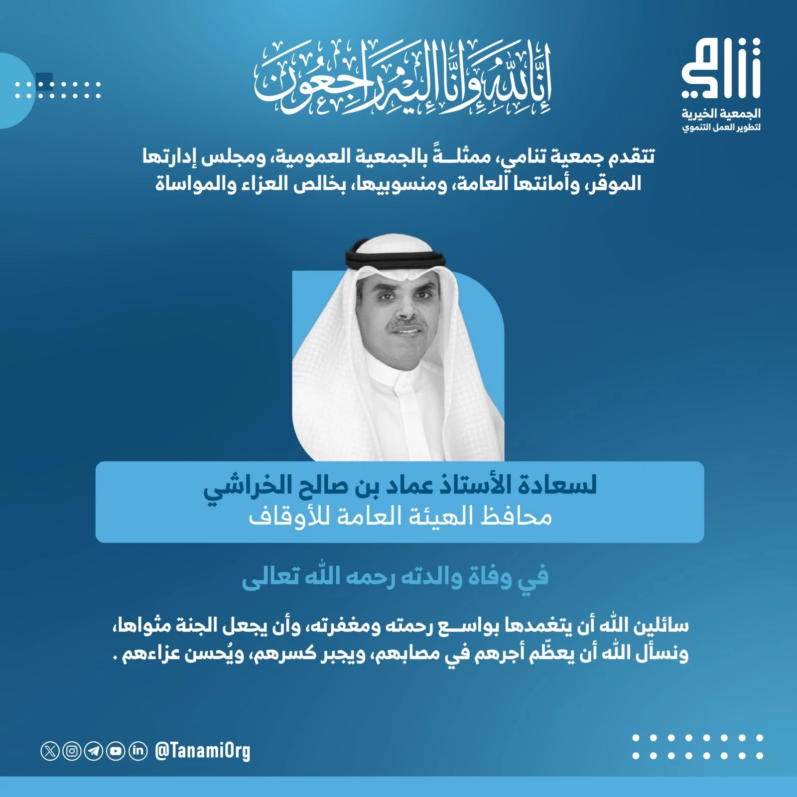 تتقدم جمعية تنامي بخالص العزاء والمواساة ، لسعادة محافظ الهيئة العامة للأوقاف سعادة الأستاذ :عماد بن صالح الخراشي في وفاة والدته  – رحمها الله تعالى.